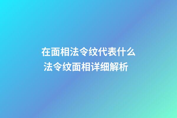 在面相法令纹代表什么 法令纹面相详细解析